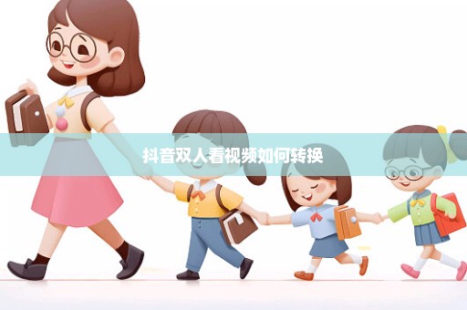 抖音双人看视频如何转换