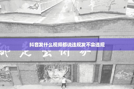 抖音发什么视频都说违规发不会违规