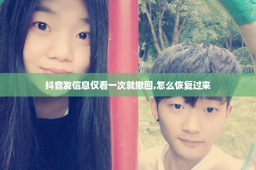 抖音发信息仅看一次就撤回,怎么恢复过来