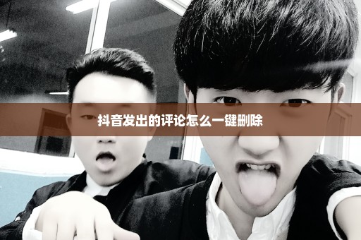 抖音发出的评论怎么一键删除