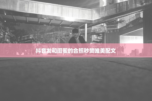 抖音发和闺蜜的合照秒赞唯美配文