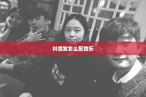 抖音发怎么配音乐