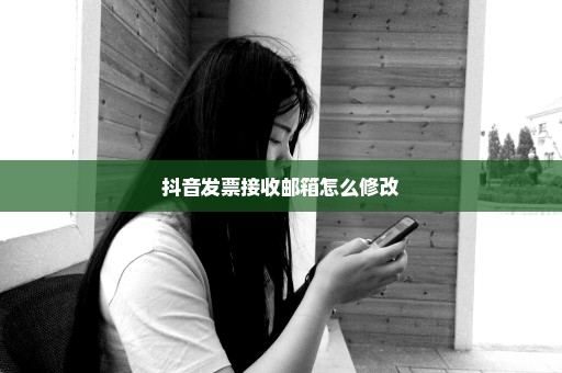 抖音发票接收邮箱怎么修改