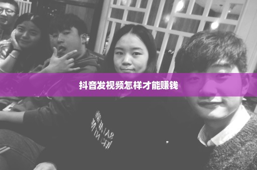 抖音发视频怎样才能赚钱