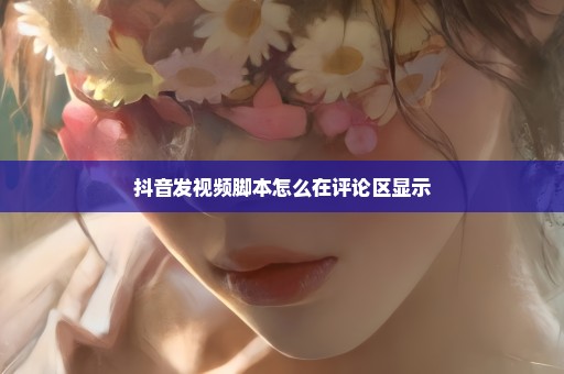 抖音发视频脚本怎么在评论区显示