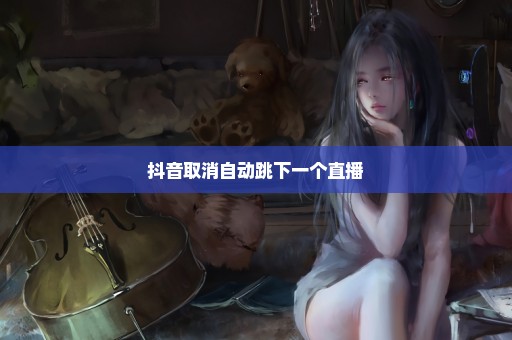 抖音取消自动跳下一个直播