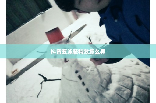 抖音变泳装特效怎么弄