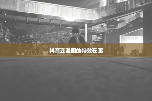 抖音变漫画的特效在哪