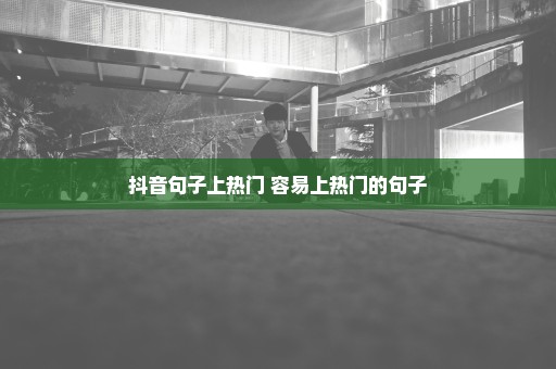 抖音句子上热门 容易上热门的句子