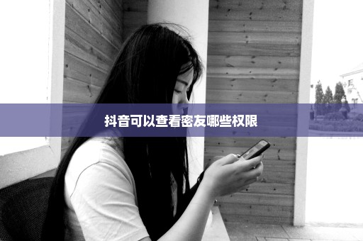 抖音可以查看密友哪些权限