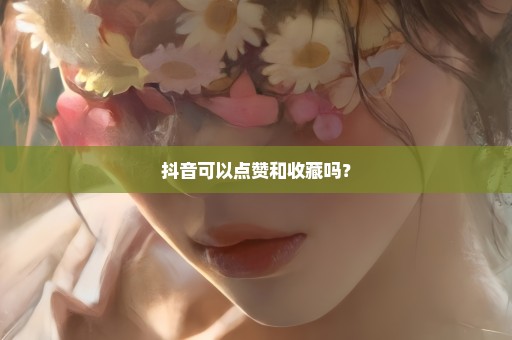 抖音可以点赞和收藏吗？