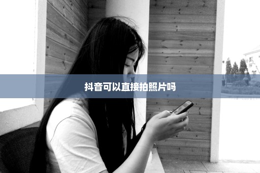 抖音可以直接拍照片吗