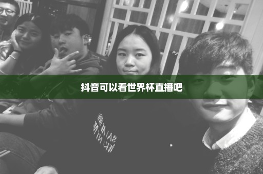 抖音可以看世界杯直播吧