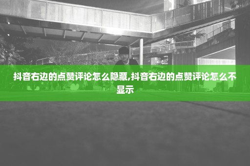 抖音右边的点赞评论怎么隐藏,抖音右边的点赞评论怎么不显示