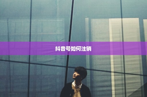 抖音号如何注销