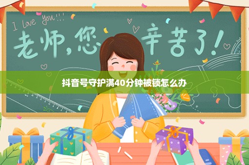 抖音号守护满40分钟被锁怎么办