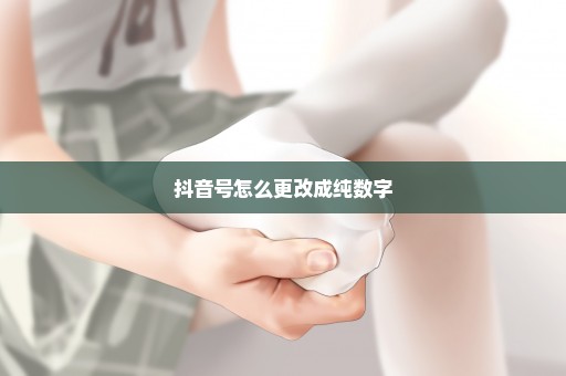 抖音号怎么更改成纯数字