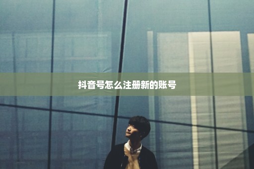 抖音号怎么注册新的账号