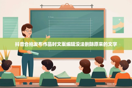 抖音合拍发布作品时文案编辑没法删除原来的文字