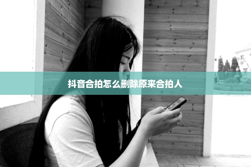抖音合拍怎么删除原来合拍人