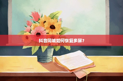 抖音同城如何恢复多屏？