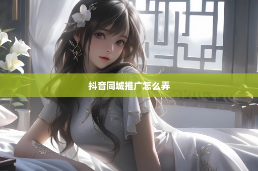 抖音同城推广怎么弄