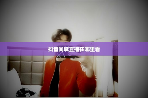 抖音同城直播在哪里看