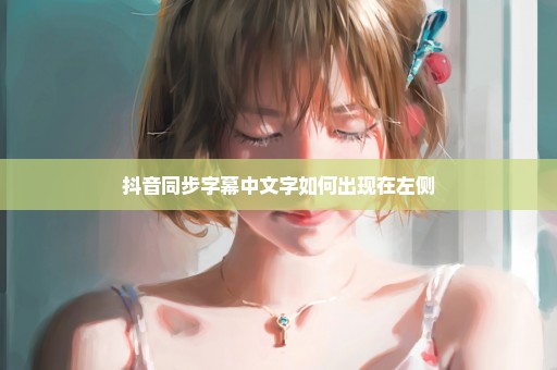 抖音同步字幕中文字如何出现在左侧