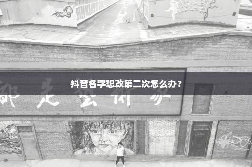 抖音名字想改第二次怎么办？
