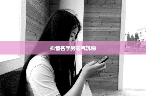 抖音名字男霸气沉稳