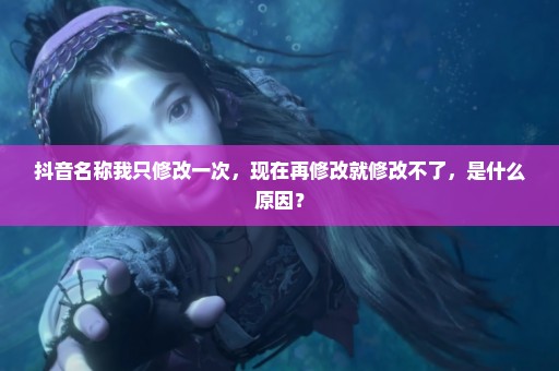 抖音名称我只修改一次，现在再修改就修改不了，是什么原因？