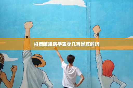 抖音唯凯诺手表卖几百是真的吗