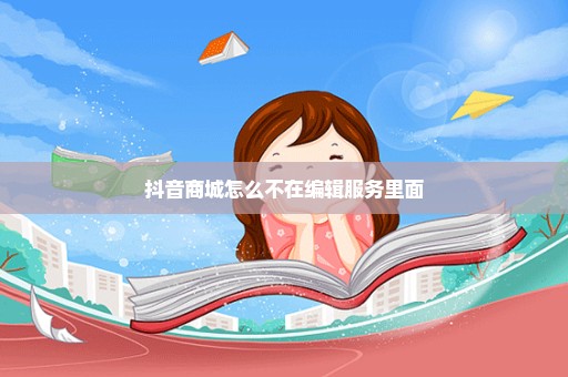 抖音商城怎么不在编辑服务里面