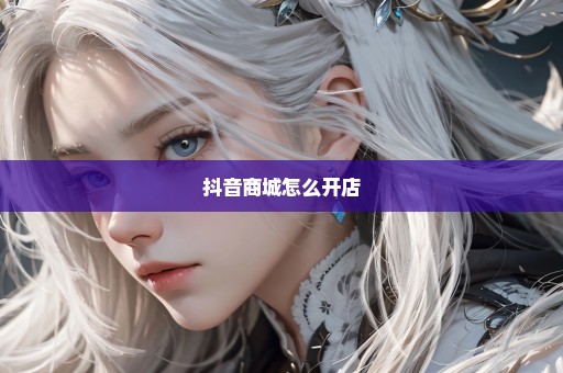 抖音商城怎么开店