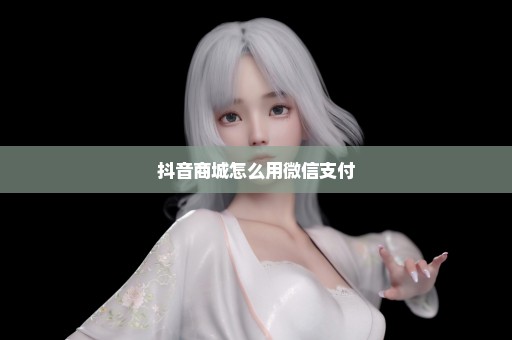 抖音商城怎么用微信支付