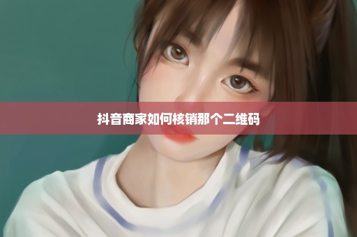 抖音商家如何核销那个二维码