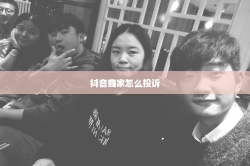 抖音商家怎么投诉