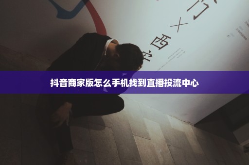 抖音商家版怎么手机找到直播投流中心