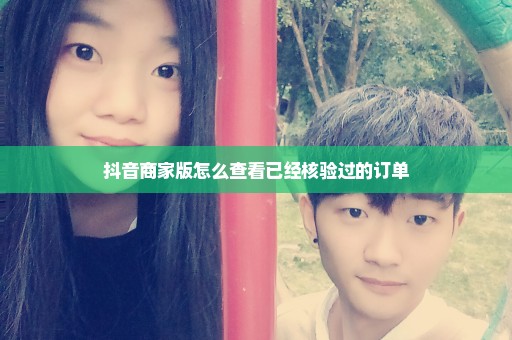 抖音商家版怎么查看已经核验过的订单