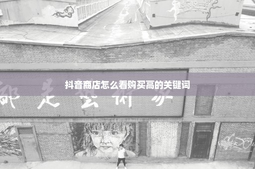 抖音商店怎么看购买高的关键词