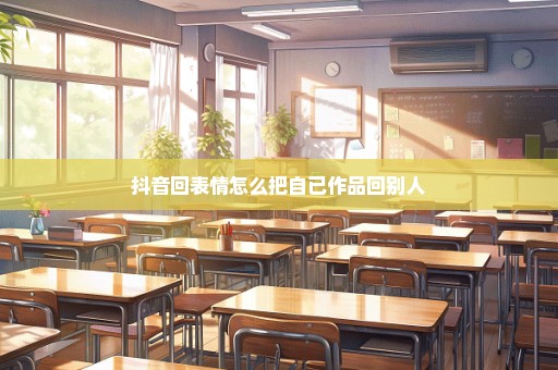 抖音回表情怎么把自已作品回别人