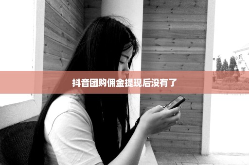 抖音团购佣金提现后没有了