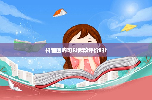 抖音团购可以修改评价吗?