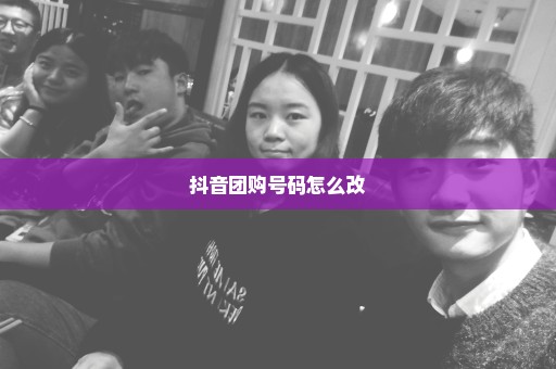 抖音团购号码怎么改