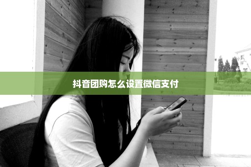 抖音团购怎么设置微信支付