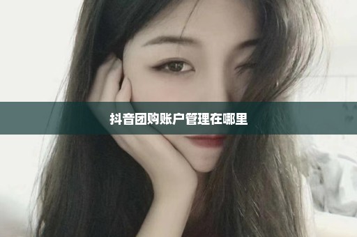 抖音团购账户管理在哪里
