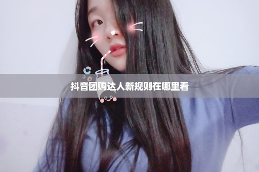 抖音团购达人新规则在哪里看