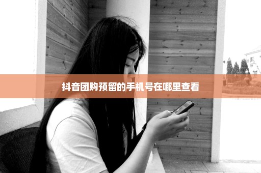 抖音团购预留的手机号在哪里查看