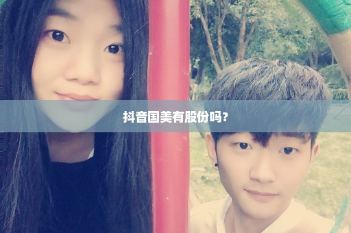 抖音国美有股份吗？