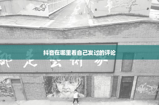 抖音在哪里看自己发过的评论